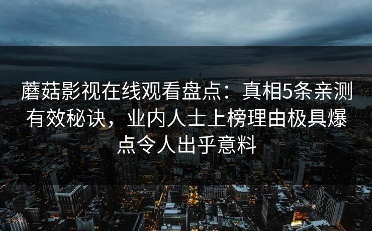 蘑菇影视在线观看盘点：真相5条亲测有效秘诀，业内人士上榜理由极具爆点令人出乎意料