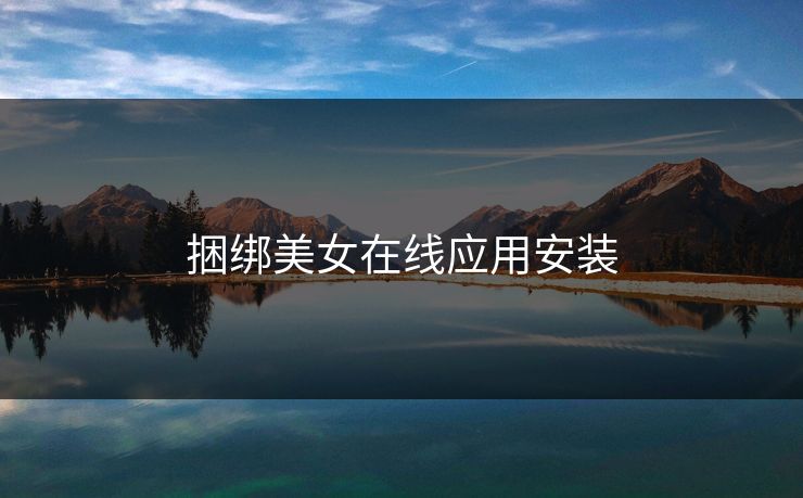 捆绑美女在线应用安装