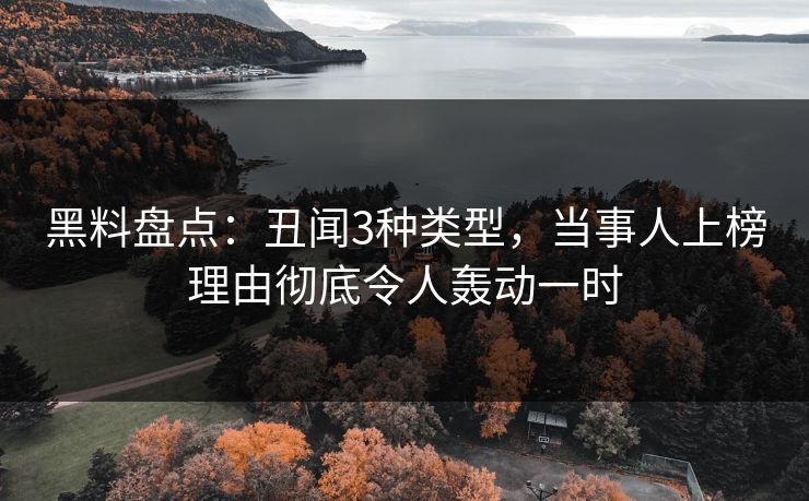 黑料盘点：丑闻3种类型，当事人上榜理由彻底令人轰动一时