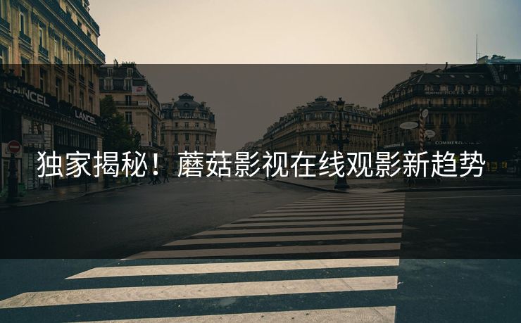 独家揭秘！蘑菇影视在线观影新趋势