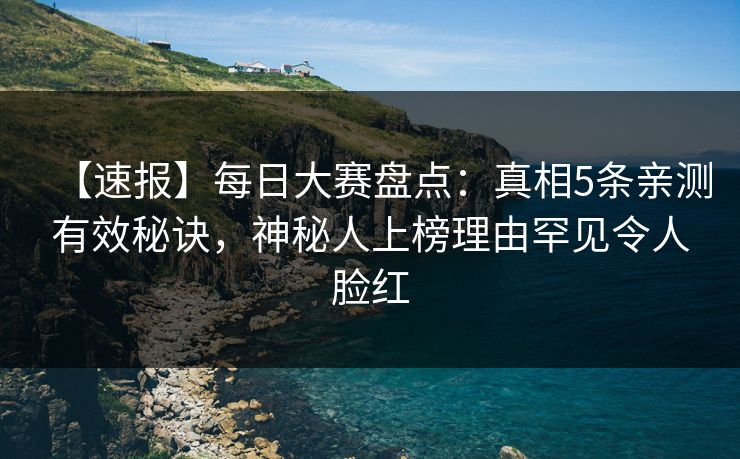 【速报】每日大赛盘点:真相5条亲测有效秘诀,神秘人上榜理由罕见令人脸红 【速报】每日大赛盘点:真相5条亲测有效秘诀,神秘人上榜理由罕见令人脸红