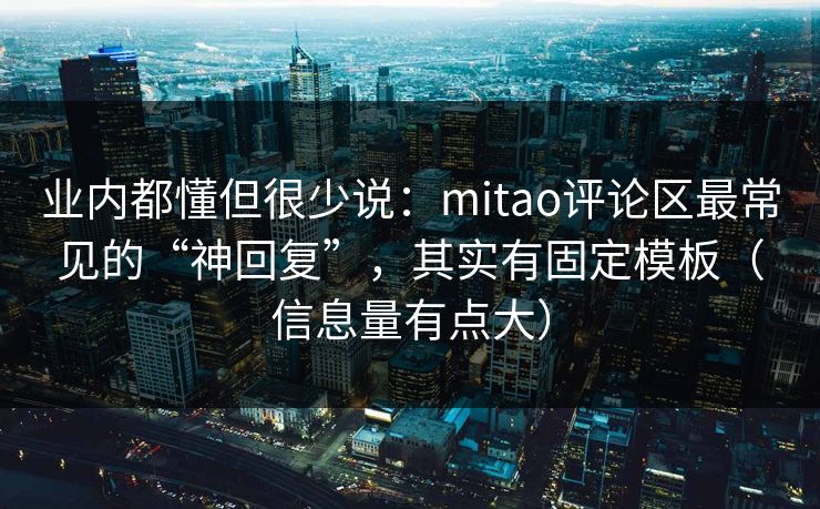 业内都懂但很少说：mitao评论区最常见的“神回复”，其实有固定模板（信息量有点大）
