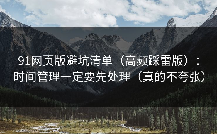 91网页版避坑清单(高频踩雷版):时间管理一定要先处理(真的不夸张) 91网页版避坑清单(高频踩雷版):时间管理一定要先处理(真的不夸张)