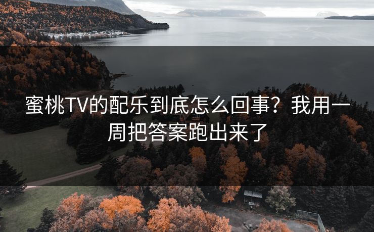 蜜桃TV的配乐到底怎么回事？我用一周把答案跑出来了